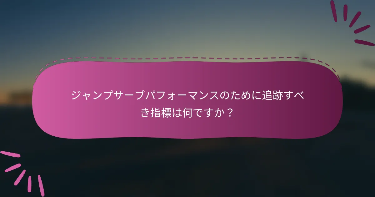 ジャンプサーブパフォーマンスのために追跡すべき指標は何ですか？
