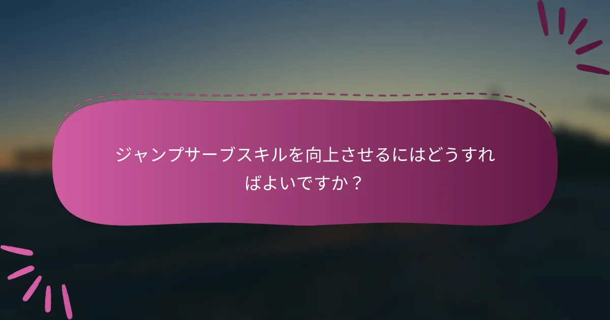 ジャンプサーブスキルを向上させるにはどうすればよいですか？